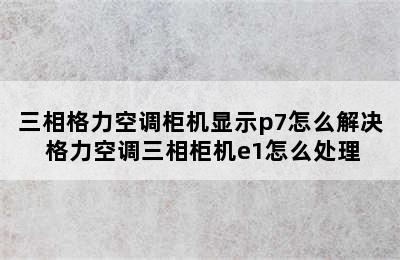 三相格力空调柜机显示p7怎么解决 格力空调三相柜机e1怎么处理